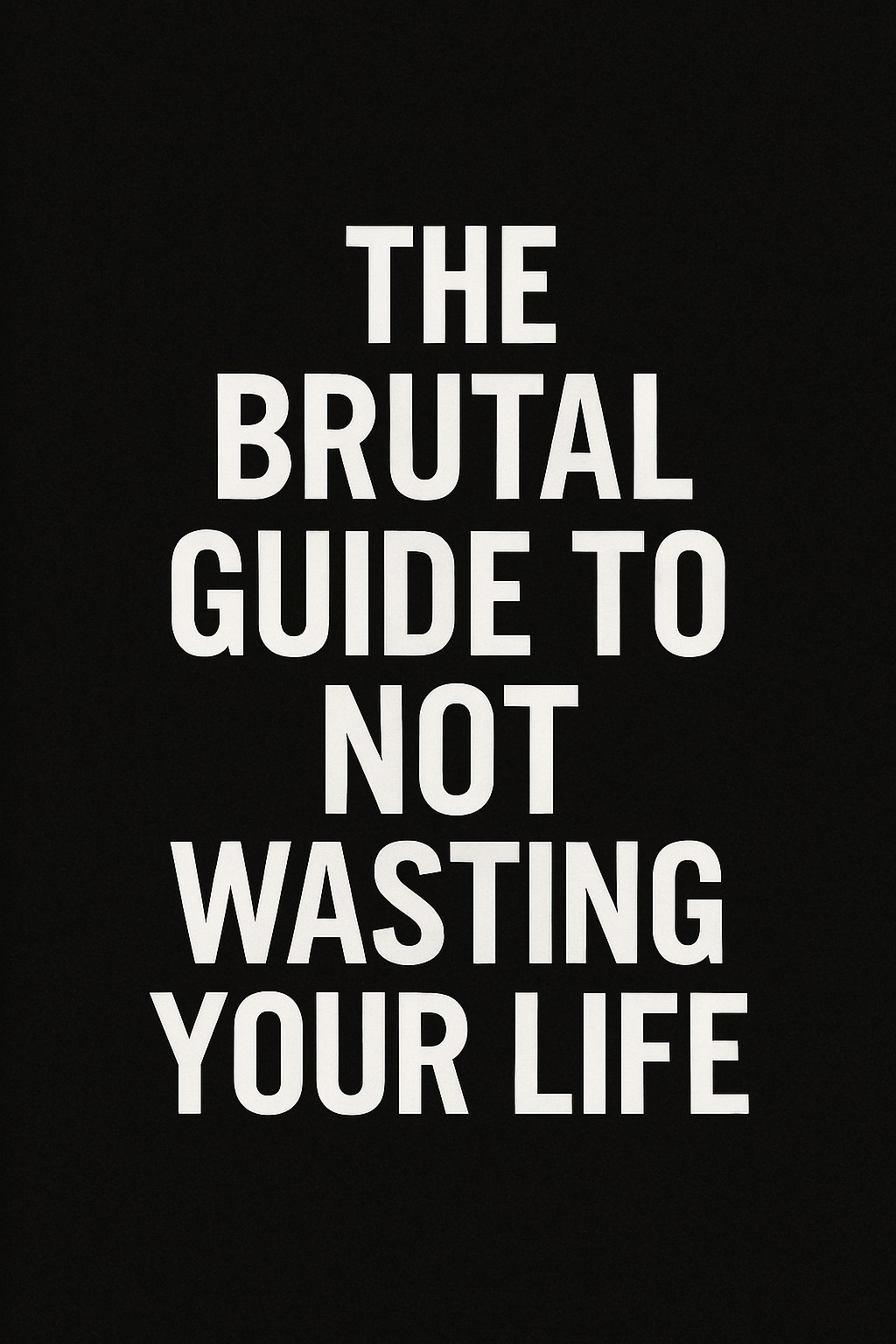 The Brutal Guide to Not Wasting Your Life